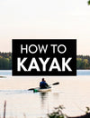 How to Kayak a Simple Guide for Your First Adventure