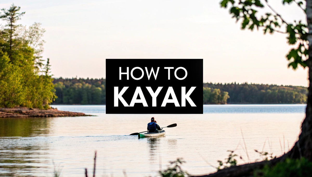 How to Kayak a Simple Guide for Your First Adventure